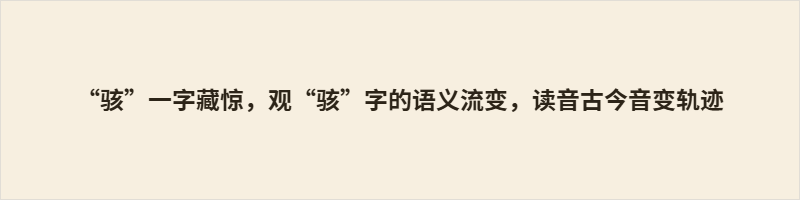 “骇”一字藏惊,观“骇”字的语义流变,读音古今音变轨迹 本文探析“骇”字的字形本源与语义流变,其本义为牲畜受惊奔散,后延伸为人心神悸、震慑万物。文章辨析其古籍通假、专有名词记音的特殊用法,厘清音读误区,对比古今使用差异,展现汉字千年演变的取舍智慧与汉语精妙的表意底蕴。
