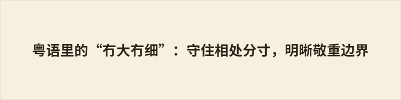 粤语里的“冇大冇细”:守住相处分寸,明晰敬重边界 “冇大冇细”意为没大没小,指向长幼有序的传统伦理,批评对长辈言行越界。它既划出礼仪红线,也暗含对晚辈的期许。传统社会中此词关乎尊卑秩序,而今平等意识兴起,年轻人敢于反驳,其评判边界被重新界定。但无论时代如何变,它始终提醒:分寸是行为的尺度,敬重是内心的认同。