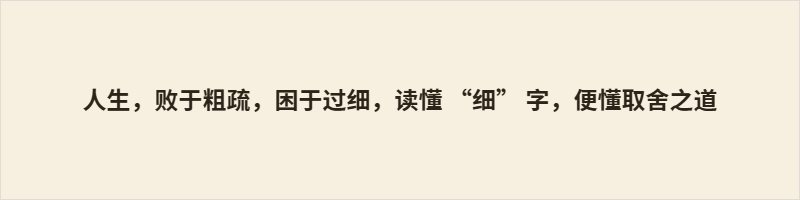 人生,败于粗疏,困于过细,读懂 “细” 字,便懂取舍之道 细,本义微小,本是一把中性的尺子。古人既诫“不矜细行”以防粗疏酿祸,又警“其细已甚”以免过执困心。“仔细”一词的古今流转,恰说明细无好坏,全在取舍。处事贵在平衡:大处定方向,小处筑根基,不被细所累,亦不为细所误。尺子在手,量物亦量己——这便是“细”字留给世人最深的叮嘱。