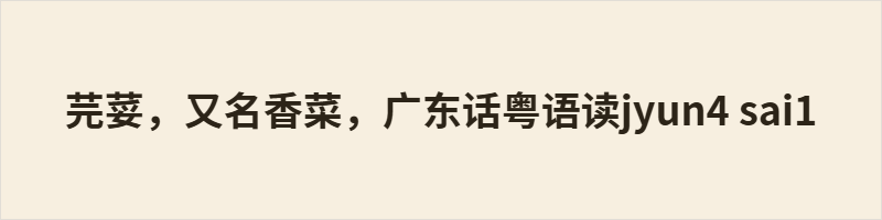 芫荽,又名香菜,广东话粤语读jyun4 sai1 本文以岭南记忆里的芫荽为线索,记述幼时只知香菜,后于市集识得芫荽二字与粤音 jyun4 sai1。文中描摹芫荽独特清香与祖孙旧事,溯源其古称胡荽,自西域传入,历经汉唐诗文、宋元民间,南迁岭南后字音渐变。一株平凡香草,藏丝路历史、文字流变,亦承载由抗拒到眷恋的岁月温情。