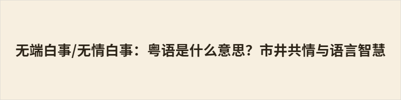 无端白事/无情白事:粤语是什么意思?市井共情与语言智慧 无端白事/无情白事,是粤语地道的口语,意为无缘无故、平白无故,却远比普通话的“无缘无故”更富市井情绪与共情温度。本文从词源拆解、语义变迁、日常用法及地域性格等多重视角,解读这句俗语如何承袭古汉语雅韵又扎根岭南烟火,以极简四字安放普通人面对无妄变故时的困惑与无奈,展现方言背后温柔通透的生活智慧。