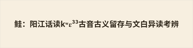 鲑:阳江话读kʷɛ³³古音古义留存与文白异读考辨 鲑:阳江话白读kʷɛ³³对应《广韵》古攜切,完整留存中古古义,专指近海剧毒河豚;文读kʷɐi³³承载近代翻译产生的鲑科鱼类新义。二者语义分立、用法固定,与普通话语义断层形成差异,是高阳片粤语留存中古汉语音义的重要实证。