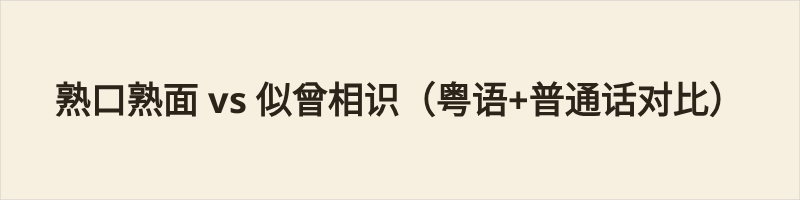 熟口熟面 vs 似曾相识(粤语+普通话对比) “熟口熟面”是粤语口语词,指现实中确实见过、脸熟的人(如街坊、熟人),偏真实具体。“似曾相识”是通用书面语,指感觉上好像见过,但记忆模糊,可指人、场景或梦境,偏抽象感觉。 一句话区别:熟口熟面 = 真见过、脸熟;似曾相识 = 感觉见过、记不清。