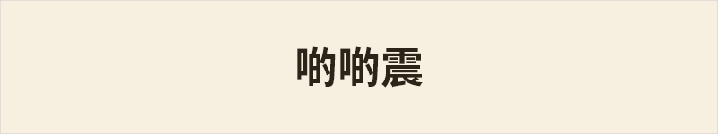 啲啲震粤语什么意思、例句及详细解释