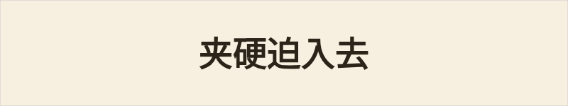夹硬迫入去粤语什么意思、例句及详细解释