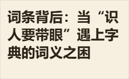 词条背后：当“识人要带眼”遇上字典的词义之困